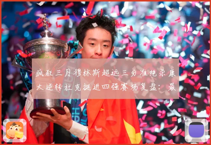 疯狂三月穆林斯超远三分准绝杀康大逆转杜克挺进四强赛场复盘：最新赛事动态与深度分析