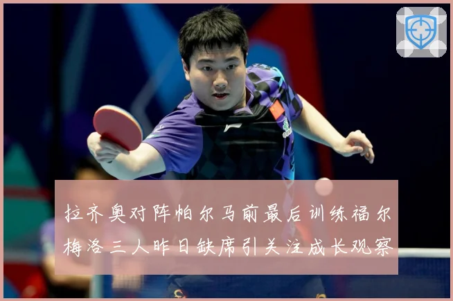 拉齐奥对阵帕尔马前最后训练福尔梅洛三人昨日缺席引关注成长观察：最新赛事动态与深度分析