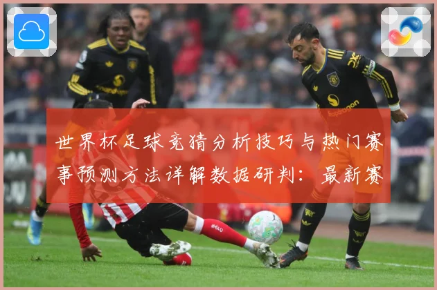 世界杯足球竞猜分析技巧与热门赛事预测方法详解数据研判：最新赛事动态与深度分析