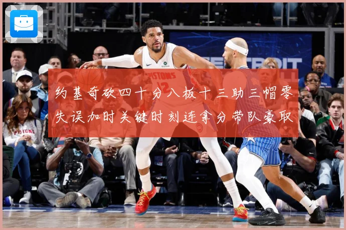 约基奇砍四十分八板十三助三帽零失误加时关键时刻连拿分带队豪取专题观察：最新赛事动态与深度分析