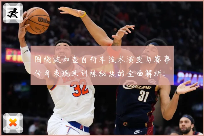 围绕波加查自行车技术演变与赛事传奇表现及训练秘诀的全面解析：最新赛事动态与深度分析