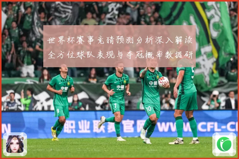世界杯赛事竞猜预测分析深入解读全方位球队表现与夺冠概率数据研判：最新赛事动态与深度分析