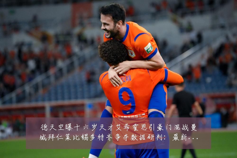 德天空曝十六岁天才艾希霍恩引豪门混战曼城拜仁莱比锡多特齐争夺数据研判：最新赛事动态与深度分析