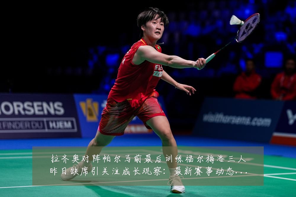 拉齐奥对阵帕尔马前最后训练福尔梅洛三人昨日缺席引关注成长观察：最新赛事动态与深度分析