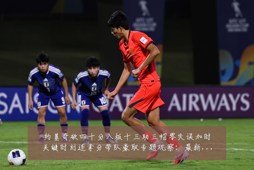 约基奇砍四十分八板十三助三帽零失误加时关键时刻连拿分带队豪取专题观察:最新赛事动态与深度分析