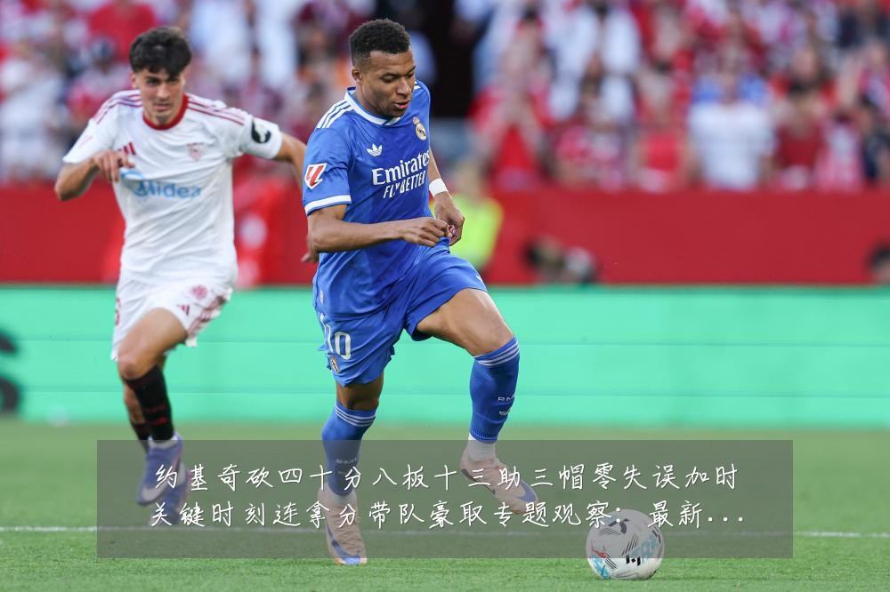 约基奇砍四十分八板十三助三帽零失误加时关键时刻连拿分带队豪取专题观察:最新赛事动态与深度分析